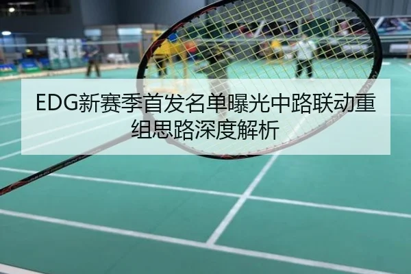 EDG新赛季首发名单曝光中路联动重组思路深度解析