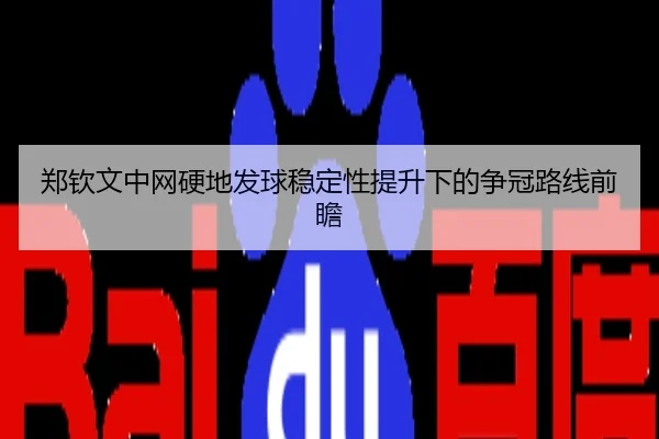 郑钦文中网硬地发球稳定性提升下的争冠路线前瞻