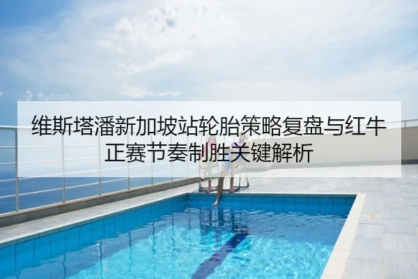 维斯塔潘新加坡站轮胎策略复盘与红牛正赛节奏制胜关键解析